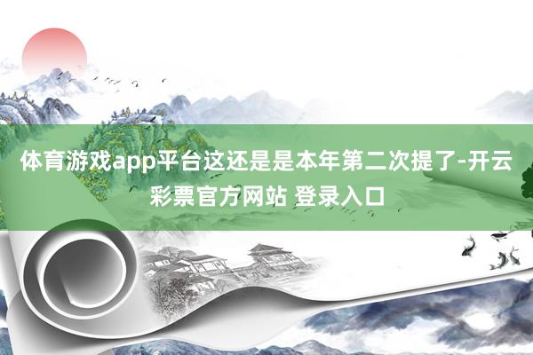 体育游戏app平台这还是是本年第二次提了-开云彩票官方网站 登录入口