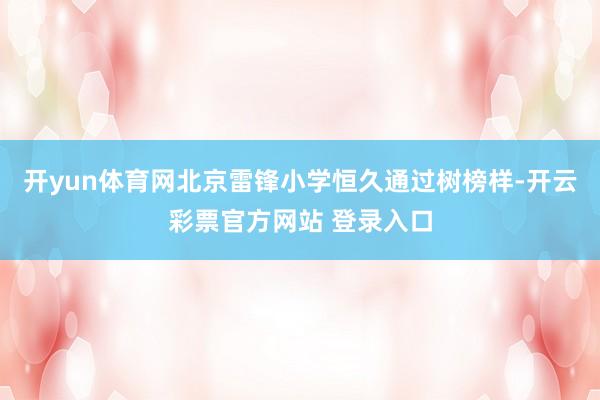开yun体育网北京雷锋小学恒久通过树榜样-开云彩票官方网站 登录入口