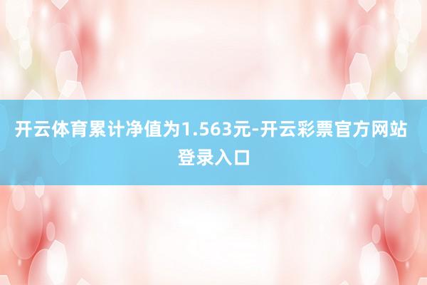 开云体育累计净值为1.563元-开云彩票官方网站 登录入口