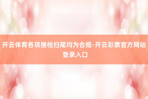 开云体育各项搜检扫尾均为合规-开云彩票官方网站 登录入口
