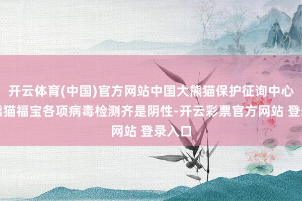 开云体育(中国)官方网站中国大熊猫保护征询中心：大熊猫福宝各项病毒检测齐是阴性-开云彩票官方网站 登录入口