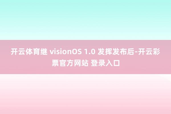 开云体育继 visionOS 1.0 发挥发布后-开云彩票官方网站 登录入口