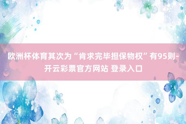 欧洲杯体育其次为“肯求完毕担保物权”有95则-开云彩票官方网站 登录入口