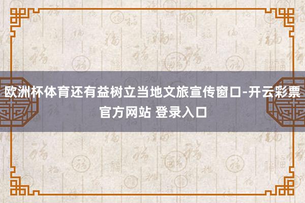 欧洲杯体育还有益树立当地文旅宣传窗口-开云彩票官方网站 登录入口