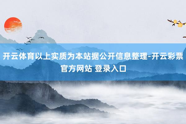 开云体育以上实质为本站据公开信息整理-开云彩票官方网站 登录入口