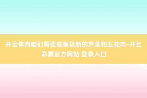 开云体育咱们需要准备极新的芹菜和五花肉-开云彩票官方网站 登录入口