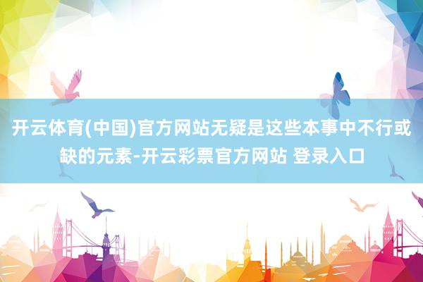开云体育(中国)官方网站无疑是这些本事中不行或缺的元素-开云彩票官方网站 登录入口