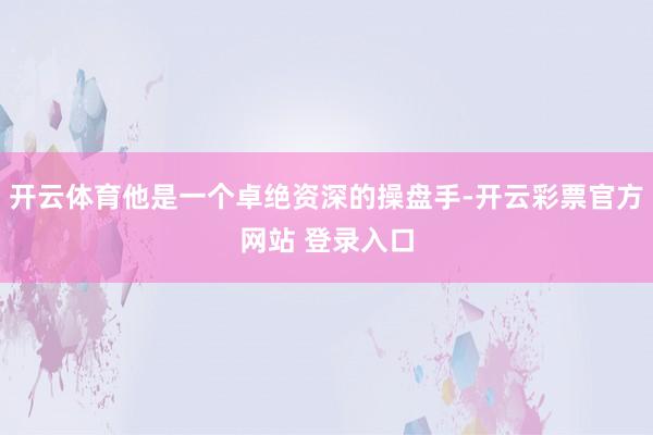 开云体育他是一个卓绝资深的操盘手-开云彩票官方网站 登录入口