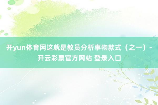开yun体育网这就是教员分析事物款式（之一）-开云彩票官方网站 登录入口