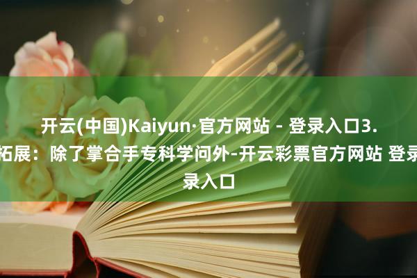开云(中国)Kaiyun·官方网站 - 登录入口3.学问拓展：除了掌合手专科学问外-开云彩票官方网站 登录入口