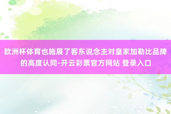欧洲杯体育也施展了客东说念主对皇家加勒比品牌的高度认同-开云彩票官方网站 登录入口