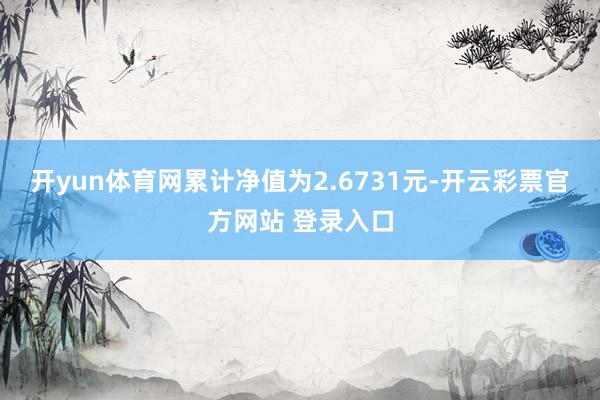 开yun体育网累计净值为2.6731元-开云彩票官方网站 登录入口