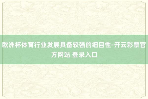 欧洲杯体育行业发展具备较强的细目性-开云彩票官方网站 登录入口