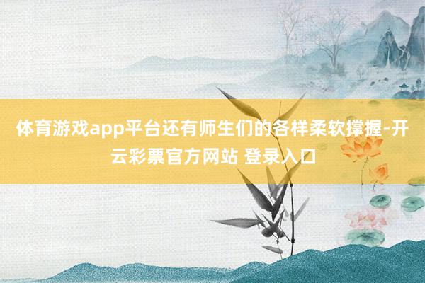 体育游戏app平台还有师生们的各样柔软撑握-开云彩票官方网站 登录入口
