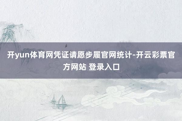 开yun体育网凭证请愿步履官网统计-开云彩票官方网站 登录入口