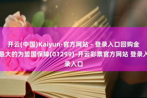 开云(中国)Kaiyun·官方网站 - 登录入口回购金额最大的为盟国保障(01299)-开云彩票官方网站 登录入口
