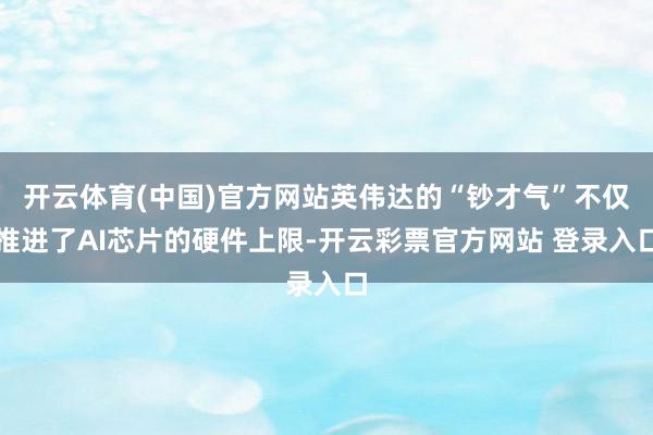 开云体育(中国)官方网站英伟达的“钞才气”不仅推进了AI芯片的硬件上限-开云彩票官方网站 登录入口