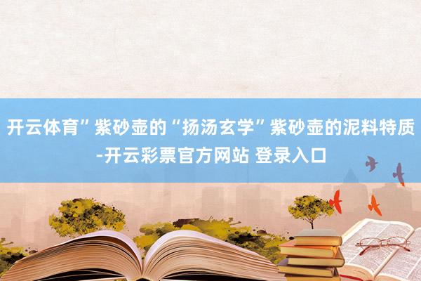 开云体育”紫砂壶的“扬汤玄学”紫砂壶的泥料特质-开云彩票官方网站 登录入口