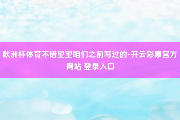 欧洲杯体育不错望望咱们之前写过的-开云彩票官方网站 登录入口