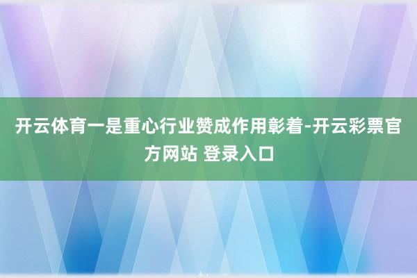 开云体育　　一是重心行业赞成作用彰着-开云彩票官方网站 登录入口