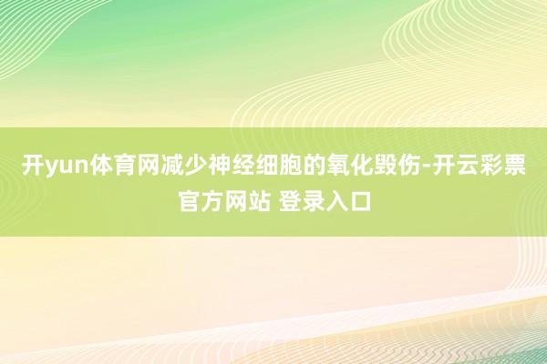 开yun体育网减少神经细胞的氧化毁伤-开云彩票官方网站 登录入口