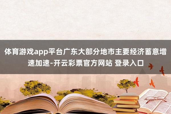 体育游戏app平台广东大部分地市主要经济蓄意增速加速-开云彩票官方网站 登录入口
