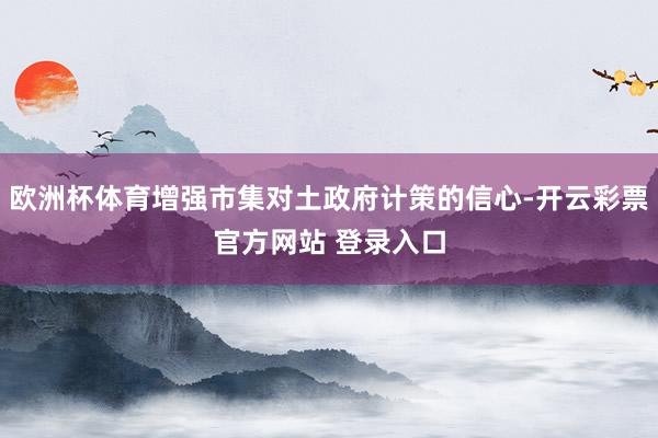 欧洲杯体育增强市集对土政府计策的信心-开云彩票官方网站 登录入口