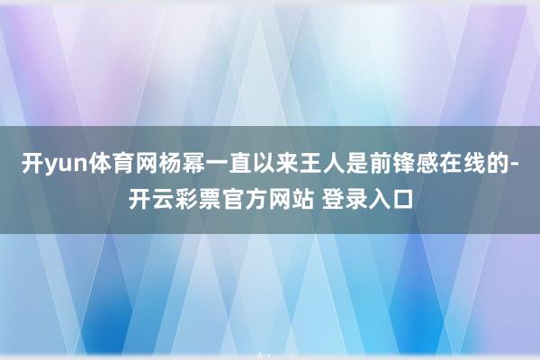 开yun体育网杨幂一直以来王人是前锋感在线的-开云彩票官方网站 登录入口