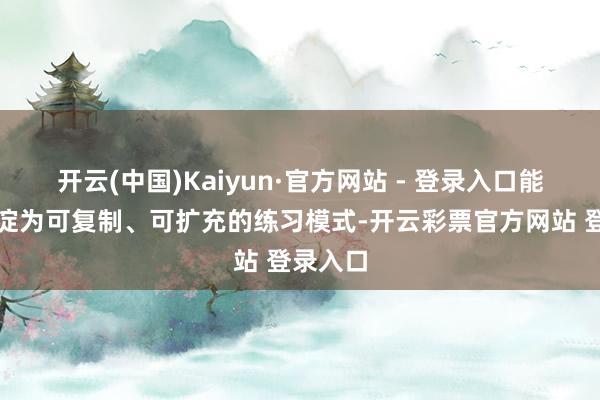 开云(中国)Kaiyun·官方网站 - 登录入口能否千里淀为可复制、可扩充的练习模式-开云彩票官方网站 登录入口