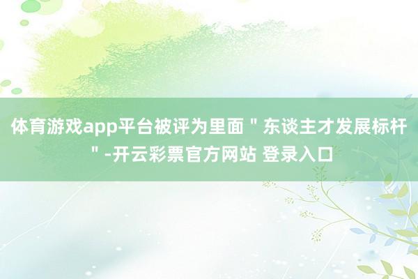 体育游戏app平台被评为里面＂东谈主才发展标杆＂-开云彩票官方网站 登录入口
