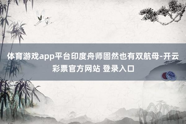 体育游戏app平台印度舟师固然也有双航母-开云彩票官方网站 登录入口
