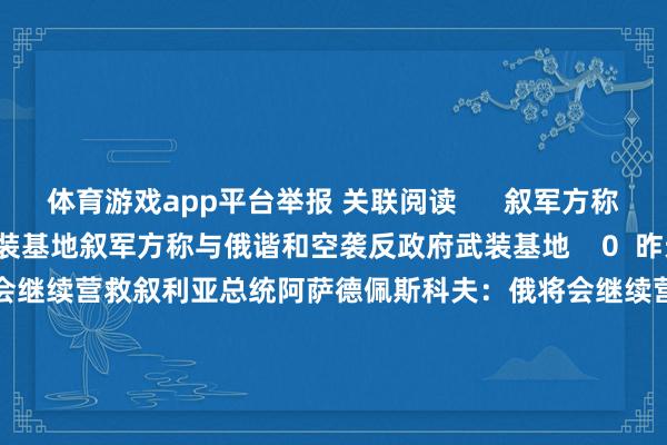 体育游戏app平台举报 关联阅读 叙军方称与俄谐和空袭反政府武装基地叙军方称与俄谐和空袭反政府武装基地 0 昨天 22:23 佩斯科夫:俄将会继续营救叙利亚总统阿萨德佩斯科夫:俄将会继续营救叙利亚总统阿萨德 0 昨天 18:00 俄官员:叙俄军方捏续打击叙反政府武装俄官员:叙俄军方捏续打击叙反政府武装 0 昨天 13:15 叙利亚反政府武装发难 伊朗多名官员表态将执意营救叙政府叙利亚反政府武装发难 伊朗多名官员表态将执意营救叙政府 17 12-01 16:34 叙利亚政府军与反对派武装捏续交火 形成紧要伤一火叙利亚政府军与反对派武装捏续交火 形成紧要伤一火 28 11-30 11:40 一财最热 点击关闭-开云彩票官方网站 登录入口