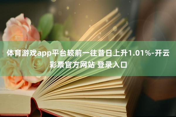 体育游戏app平台较前一往昔日上升1.01%-开云彩票官方网站 登录入口