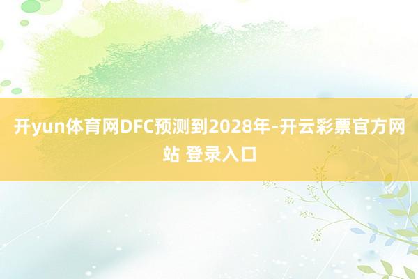 开yun体育网DFC预测到2028年-开云彩票官方网站 登录入口