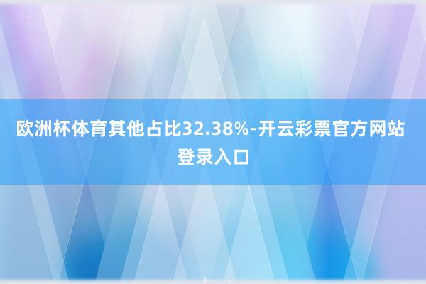 欧洲杯体育其他占比32.38%-开云彩票官方网站 登录入口