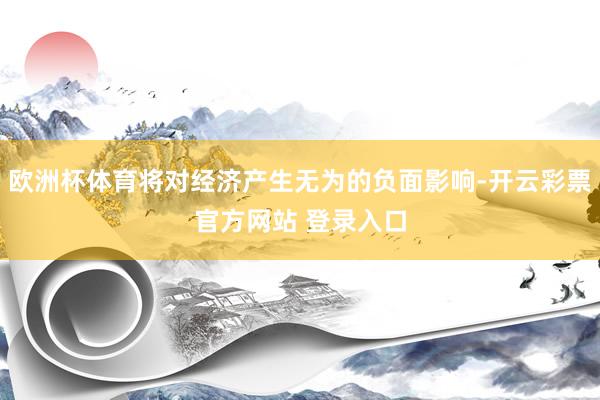 欧洲杯体育将对经济产生无为的负面影响-开云彩票官方网站 登录入口