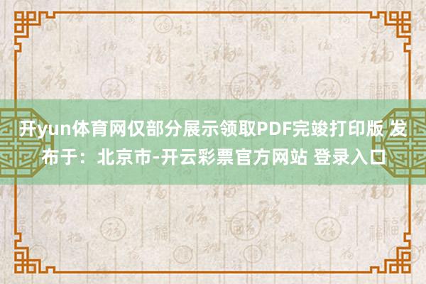 开yun体育网仅部分展示领取PDF完竣打印版 发布于：北京市-开云彩票官方网站 登录入口