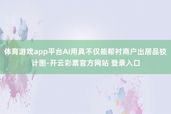 体育游戏app平台AI用具不仅能帮衬商户出居品狡计图-开云彩票官方网站 登录入口