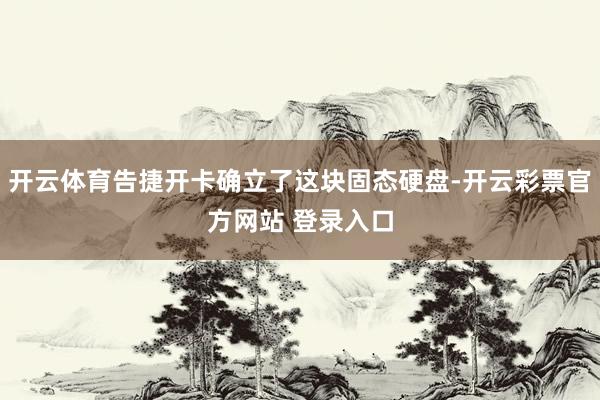 开云体育告捷开卡确立了这块固态硬盘-开云彩票官方网站 登录入口