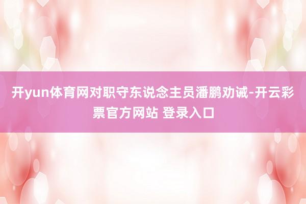 开yun体育网对职守东说念主员潘鹏劝诫-开云彩票官方网站 登录入口