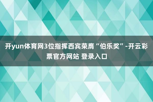 开yun体育网3位指挥西宾荣膺“伯乐奖”-开云彩票官方网站 登录入口