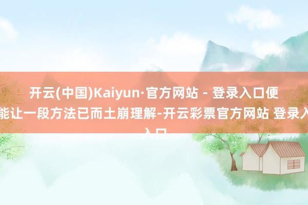 开云(中国)Kaiyun·官方网站 - 登录入口便可能让一段方法已而土崩理解-开云彩票官方网站 登录入口
