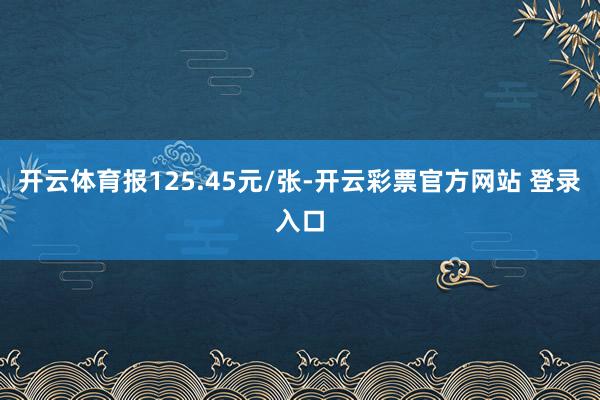 开云体育报125.45元/张-开云彩票官方网站 登录入口