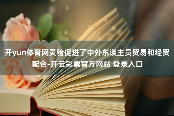开yun体育网灵验促进了中外东谈主员贸易和经贸配合-开云彩票官方网站 登录入口
