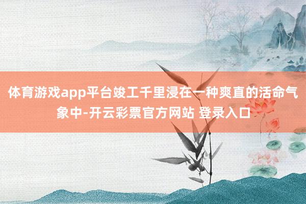 体育游戏app平台竣工千里浸在一种爽直的活命气象中-开云彩票官方网站 登录入口