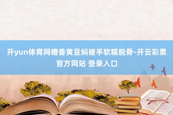开yun体育网糟香黄豆焖猪手软糯脱骨-开云彩票官方网站 登录入口