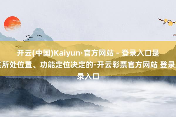 开云(中国)Kaiyun·官方网站 - 登录入口是由其所处位置、功能定位决定的-开云彩票官方网站 登录入口