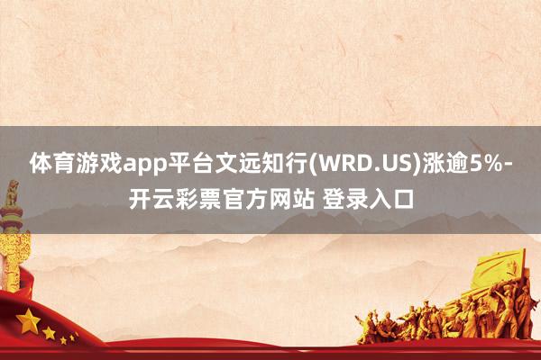 体育游戏app平台文远知行(WRD.US)涨逾5%-开云彩票官方网站 登录入口