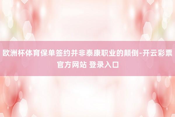 欧洲杯体育保单签约并非泰康职业的颠倒-开云彩票官方网站 登录入口