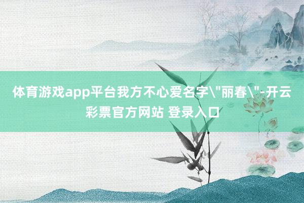 体育游戏app平台我方不心爱名字